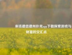 🌈来钱德信德州扑克app下载探索游戏与财富的交汇点