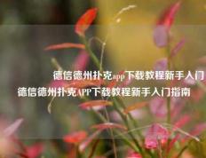 🎖️德信德州扑克app下载教程新手入门德信德州扑克APP下载教程新手入门指南