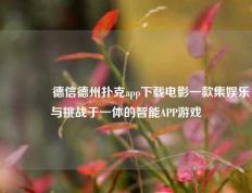 🌈德信德州扑克app下载电影一款集娱乐与挑战于一体的智能APP游戏