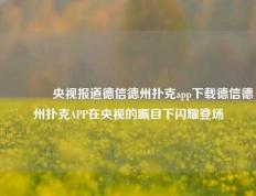🏅央视报道德信德州扑克app下载德信德州扑克APP在央视的瞩目下闪耀登场