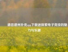 ✌️德信德州扑克app下载迷探索电子竞技的魅力与乐趣