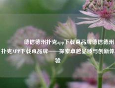 🏅德信德州扑克app下载桌品牌德信德州扑克APP下载桌品牌——探索卓越品质与创新体验
