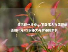 🎖️德信德州扑克app下载伟大弃牌德信德州扑克APP的伟大弃牌策略解析