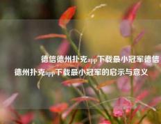 🎖️德信德州扑克app下载最小冠军德信德州扑克app下载最小冠军的启示与意义