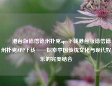 ✌️港台版德信德州扑克app下载港台版德信德州扑克APP下载——探索中国传统文化与现代娱乐的完美结合