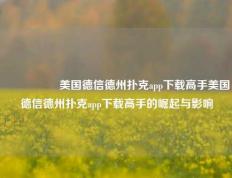 🎖️美国德信德州扑克app下载高手美国德信德州扑克app下载高手的崛起与影响