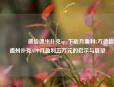 🎖️德信德州扑克app下载月盈利5万德信德州扑克APP月盈利五万元的启示与展望