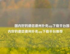 🥉国内好的德信德州扑克app下载平台国内好的德信德州扑克app下载平台推荐