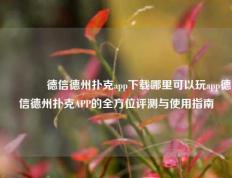 🏆德信德州扑克app下载哪里可以玩app德信德州扑克APP的全方位评测与使用指南