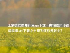 ✌️土豪德信德州扑克app下载一直输德州市德信棋牌APP下载之土豪为何总是败北？