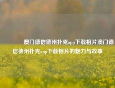 🏆澳门德信德州扑克app下载相片澳门德信德州扑克app下载相片的魅力与故事