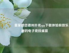 👈皇家德信德州扑克app下载体验极致乐趣的电子竞技盛宴