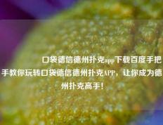 🎖️口袋德信德州扑克app下载百度手把手教你玩转口袋德信德州扑克APP，让你成为德州扑克高手！