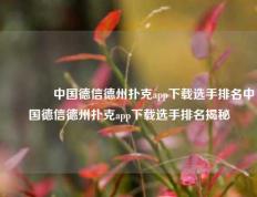 👍中国德信德州扑克app下载选手排名中国德信德州扑克app下载选手排名揭秘