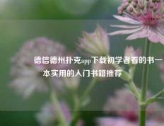 🏅德信德州扑克app下载初学者看的书一本实用的入门书籍推荐