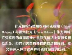 👈扑克梭哈与德州区别扑克梭哈（Poker Mahjong）与德州扑克（Texas Holdem）作为两种广受欢迎的桌面游戏，虽然在玩法上有很多相似之处，但它们各自有独特的特点和规则。本文将深入探讨这两种扑克牌游戏的区别。