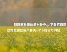 🥉新浪博雅德信德州扑克app下载官网新浪博雅德信德州扑克APP下载官方网站