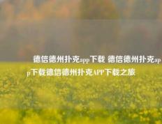 🏅德信德州扑克app下载 德信德州扑克app下载德信德州扑克APP下载之旅