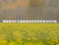 博雅德州扑克最新版游戏体验的革命性升级