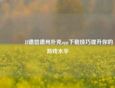 🥉JJ德信德州扑克app下载技巧提升你的游戏水平