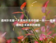 德州扑克翟一夫德州扑克中的翟一夫——揭秘德州扑克高手的秘密