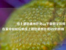🎖️线上德信德州扑克app下载教学如何在家中轻松玩转线上德信德州扑克APP的教程