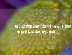 🌈腾讯游戏里的德信德州扑克app下载探索智慧与策略的竞技盛宴