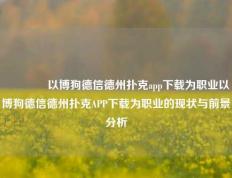 🥈以博狗德信德州扑克app下载为职业以博狗德信德州扑克APP下载为职业的现状与前景分析
