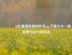 🏆JJ比赛德信德州扑克app下载大小一场智慧与运气的对决