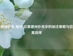 德州扑克 加注 位置德州扑克中的加注策略与位置选择