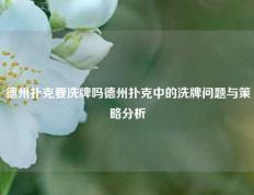 德州扑克要洗牌吗德州扑克中的洗牌问题与策略分析