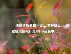 🥉博雅德信德州扑克app下载版本5.3.1博雅德信德州扑克APP下载版本5.3.1