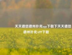 👉天天德信德州扑克app下载下天天德信德州扑克APP下载