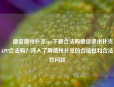 ✌️德信德州扑克app下载合法吗德信德州扑克APP合法吗？深入了解德州扑克的合法性和合法性问题