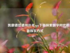 ✌️凯撒德信德州扑克app下载探索数字时代的新娱乐方式