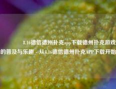 👍8.16德信德州扑克app下载德州扑克游戏的普及与乐趣 - 从8.16德信德州扑克APP下载开始