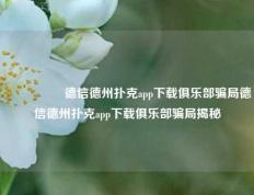 🎖️德信德州扑克app下载俱乐部骗局德信德州扑克app下载俱乐部骗局揭秘