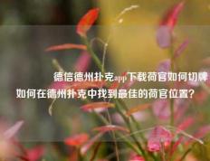 🎖️德信德州扑克app下载荷官如何切牌如何在德州扑克中找到最佳的荷官位置？