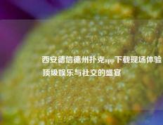 🎖️西安德信德州扑克app下载现场体验顶级娱乐与社交的盛宴
