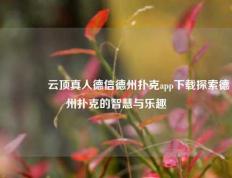 🏅云顶真人德信德州扑克app下载探索德州扑克的智慧与乐趣