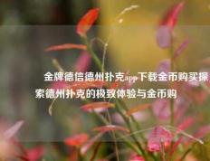 🥇金牌德信德州扑克app下载金币购买探索德州扑克的极致体验与金币购