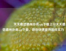 👉天天德信德州扑克app下载上分天天德信德州扑克app下载，助你快速提升游戏实力