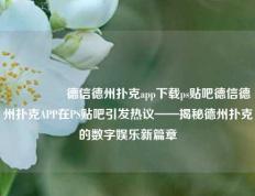 🎖️德信德州扑克app下载ps贴吧德信德州扑克APP在PS贴吧引发热议——揭秘德州扑克的数字娱乐新篇章