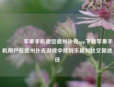 👉苹果手机德信德州扑克app下载苹果手机用户在德州扑克游戏中找到乐趣和社交新途径
