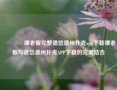 🏅谭老板完整德信德州扑克app下载谭老板与德信德州扑克APP下载的完美结合