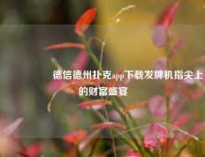 🎖️德信德州扑克app下载发牌机指尖上的财富盛宴