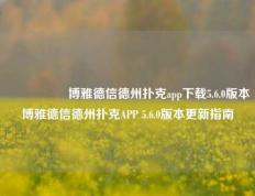 🎖️博雅德信德州扑克app下载5.6.0版本博雅德信德州扑克APP 5.6.0版本更新指南