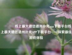 🥇线上最大德信德州扑克app下载平台线上最大德信德州扑克APP下载平台——探索最佳游戏体验
