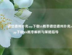 ✌️德信德州扑克app下载kk概率德信德州扑克app下载KK概率解析与策略指导