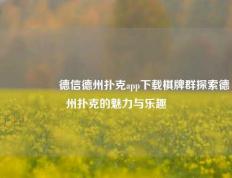 🎖️德信德州扑克app下载棋牌群探索德州扑克的魅力与乐趣